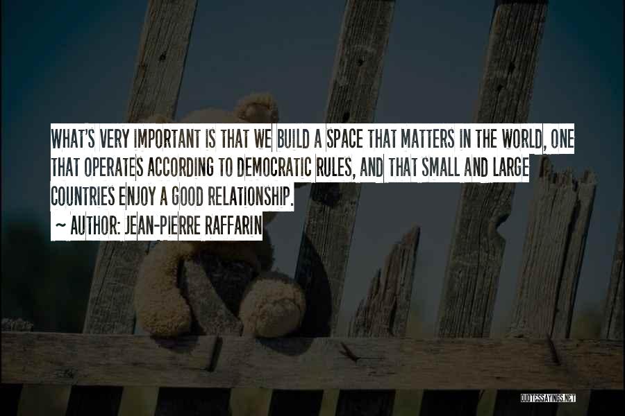 Jean-Pierre Raffarin Quotes: What's Very Important Is That We Build A Space That Matters In The World, One That Operates According To Democratic