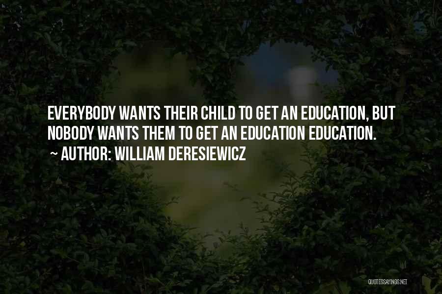 William Deresiewicz Quotes: Everybody Wants Their Child To Get An Education, But Nobody Wants Them To Get An Education Education.