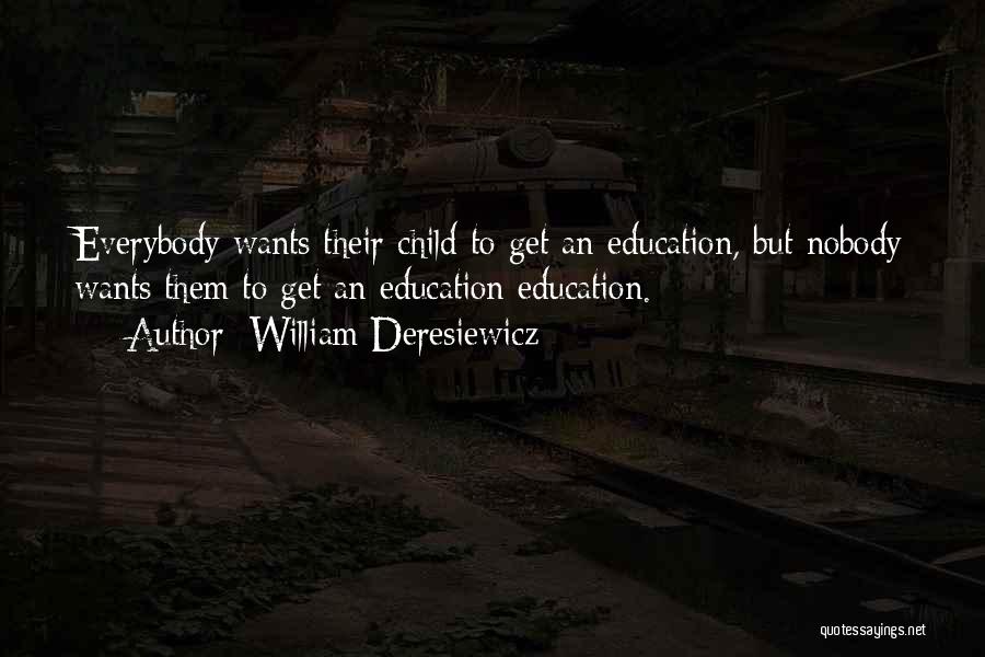 William Deresiewicz Quotes: Everybody Wants Their Child To Get An Education, But Nobody Wants Them To Get An Education Education.