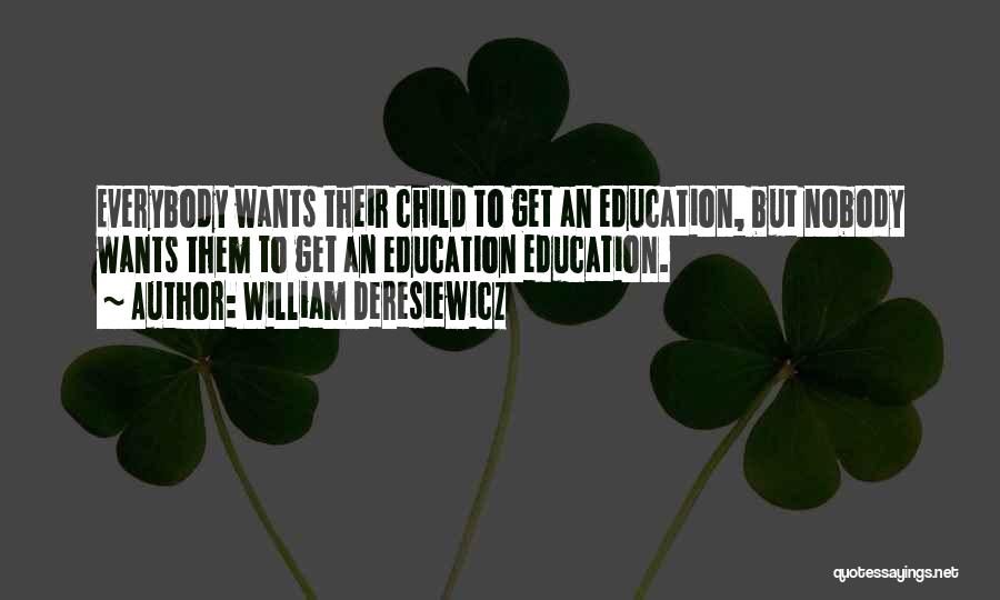 William Deresiewicz Quotes: Everybody Wants Their Child To Get An Education, But Nobody Wants Them To Get An Education Education.