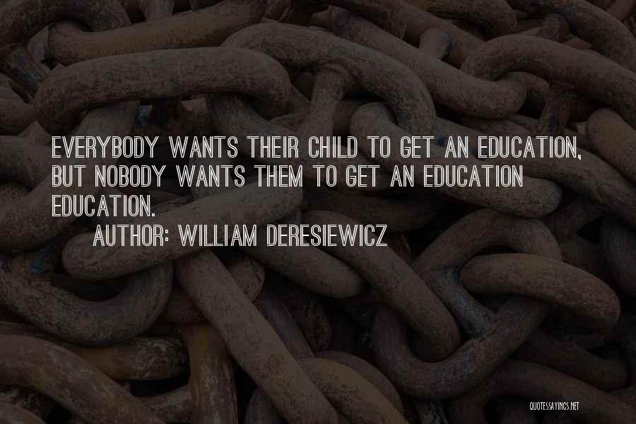 William Deresiewicz Quotes: Everybody Wants Their Child To Get An Education, But Nobody Wants Them To Get An Education Education.