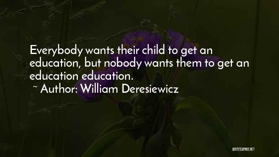 William Deresiewicz Quotes: Everybody Wants Their Child To Get An Education, But Nobody Wants Them To Get An Education Education.