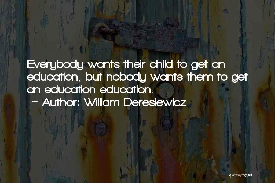 William Deresiewicz Quotes: Everybody Wants Their Child To Get An Education, But Nobody Wants Them To Get An Education Education.