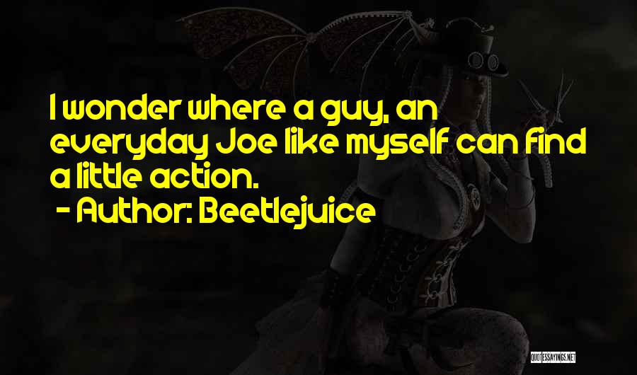 Beetlejuice Quotes: I Wonder Where A Guy, An Everyday Joe Like Myself Can Find A Little Action.