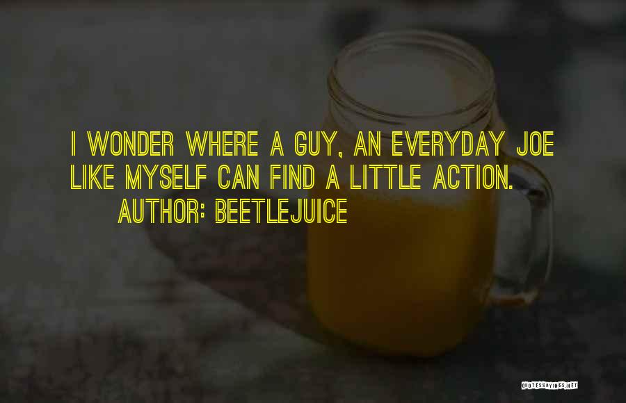 Beetlejuice Quotes: I Wonder Where A Guy, An Everyday Joe Like Myself Can Find A Little Action.