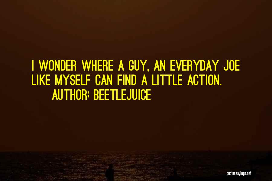 Beetlejuice Quotes: I Wonder Where A Guy, An Everyday Joe Like Myself Can Find A Little Action.