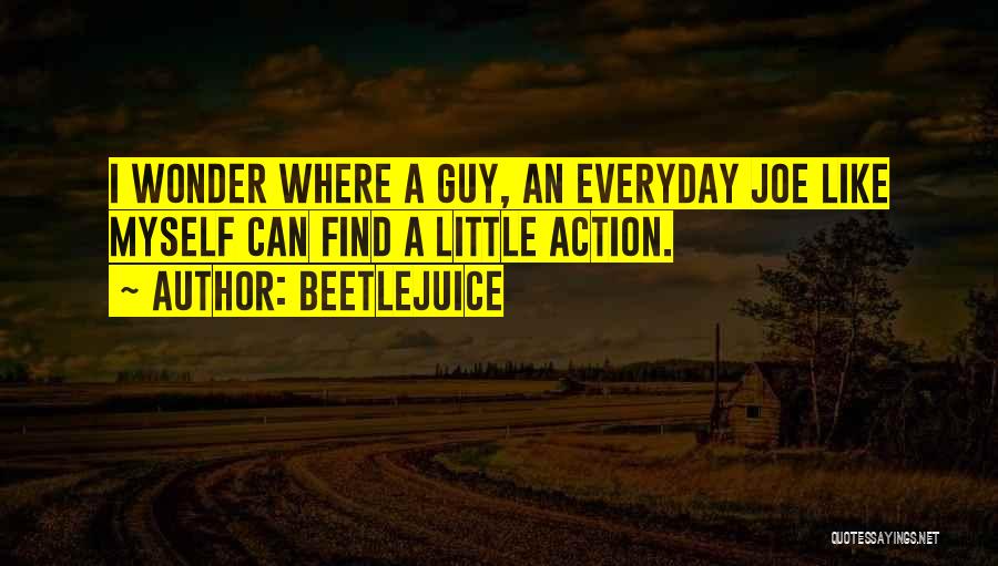 Beetlejuice Quotes: I Wonder Where A Guy, An Everyday Joe Like Myself Can Find A Little Action.