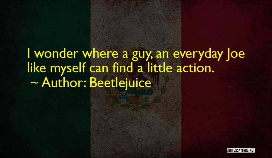 Beetlejuice Quotes: I Wonder Where A Guy, An Everyday Joe Like Myself Can Find A Little Action.