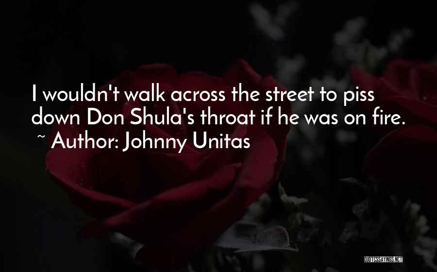 Johnny Unitas Quotes: I Wouldn't Walk Across The Street To Piss Down Don Shula's Throat If He Was On Fire.