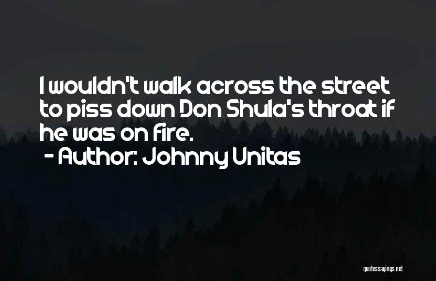 Johnny Unitas Quotes: I Wouldn't Walk Across The Street To Piss Down Don Shula's Throat If He Was On Fire.