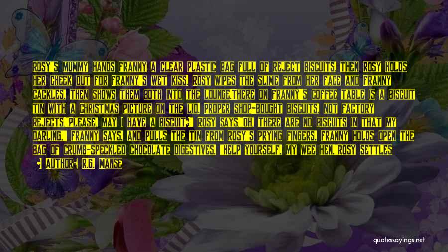 R.G. Manse Quotes: Rosy's Mummy Hands Franny A Clear Plastic Bag Full Of Reject Biscuits, Then Rosy Holds Her Cheek Out For Franny's