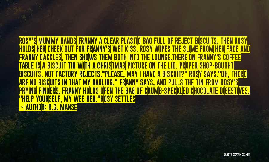 R.G. Manse Quotes: Rosy's Mummy Hands Franny A Clear Plastic Bag Full Of Reject Biscuits, Then Rosy Holds Her Cheek Out For Franny's