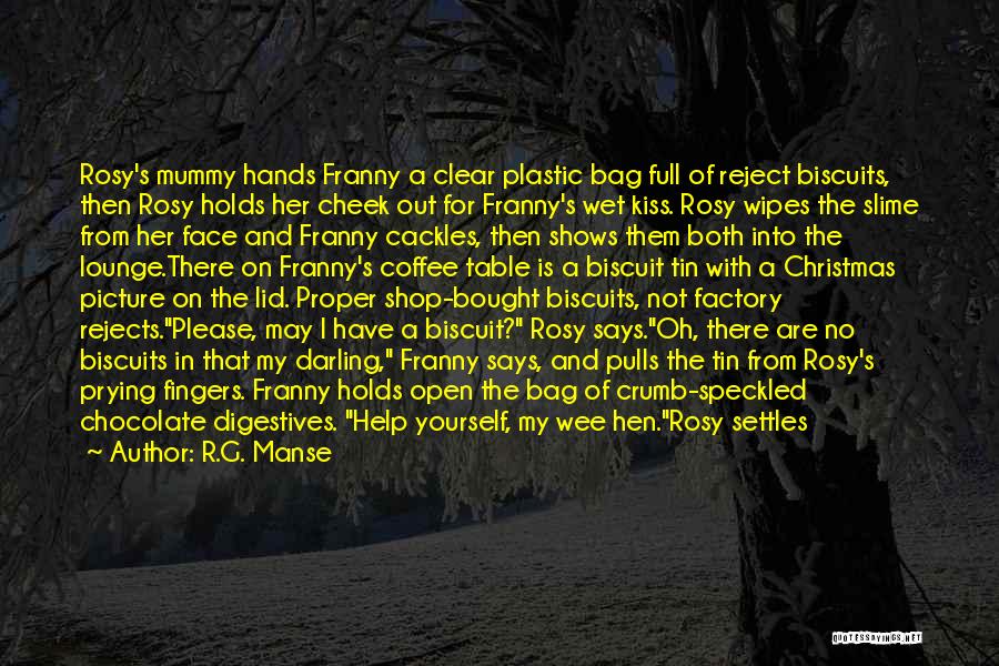 R.G. Manse Quotes: Rosy's Mummy Hands Franny A Clear Plastic Bag Full Of Reject Biscuits, Then Rosy Holds Her Cheek Out For Franny's