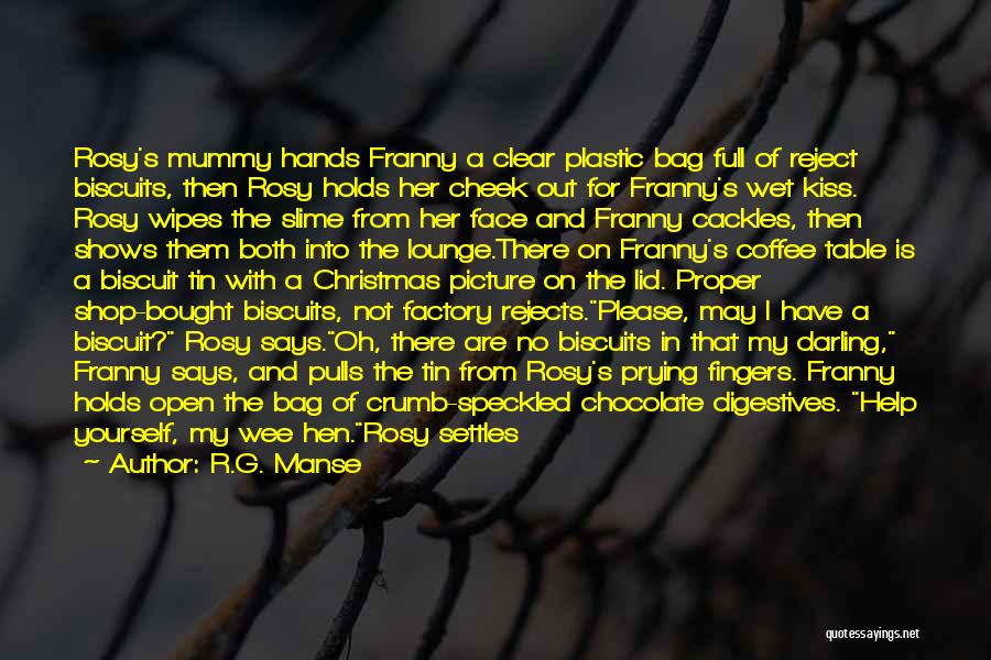 R.G. Manse Quotes: Rosy's Mummy Hands Franny A Clear Plastic Bag Full Of Reject Biscuits, Then Rosy Holds Her Cheek Out For Franny's