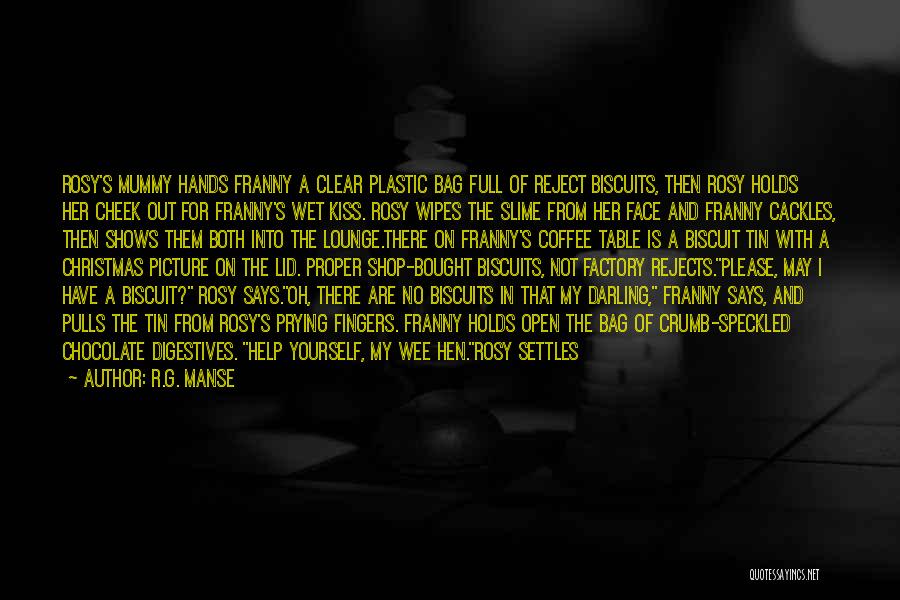R.G. Manse Quotes: Rosy's Mummy Hands Franny A Clear Plastic Bag Full Of Reject Biscuits, Then Rosy Holds Her Cheek Out For Franny's