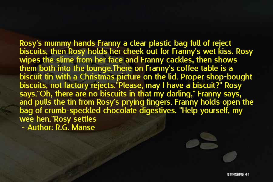 R.G. Manse Quotes: Rosy's Mummy Hands Franny A Clear Plastic Bag Full Of Reject Biscuits, Then Rosy Holds Her Cheek Out For Franny's