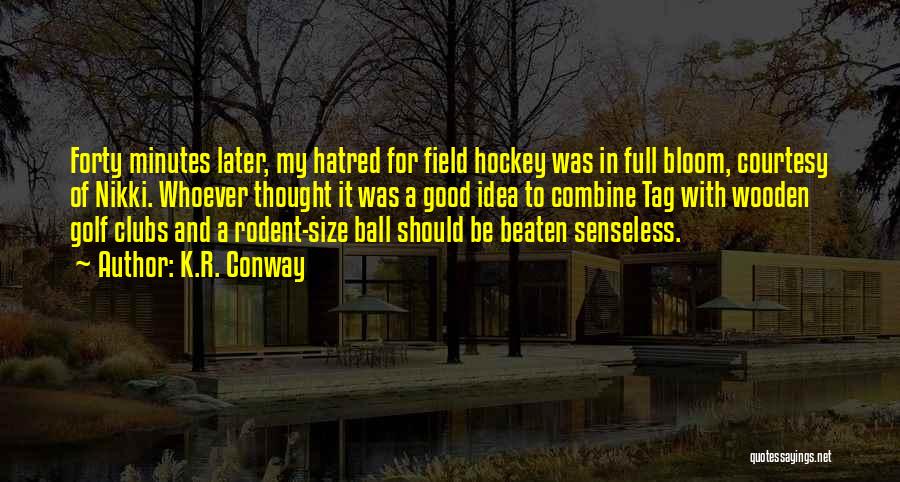 K.R. Conway Quotes: Forty Minutes Later, My Hatred For Field Hockey Was In Full Bloom, Courtesy Of Nikki. Whoever Thought It Was A