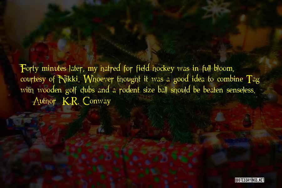 K.R. Conway Quotes: Forty Minutes Later, My Hatred For Field Hockey Was In Full Bloom, Courtesy Of Nikki. Whoever Thought It Was A