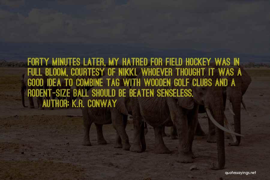 K.R. Conway Quotes: Forty Minutes Later, My Hatred For Field Hockey Was In Full Bloom, Courtesy Of Nikki. Whoever Thought It Was A