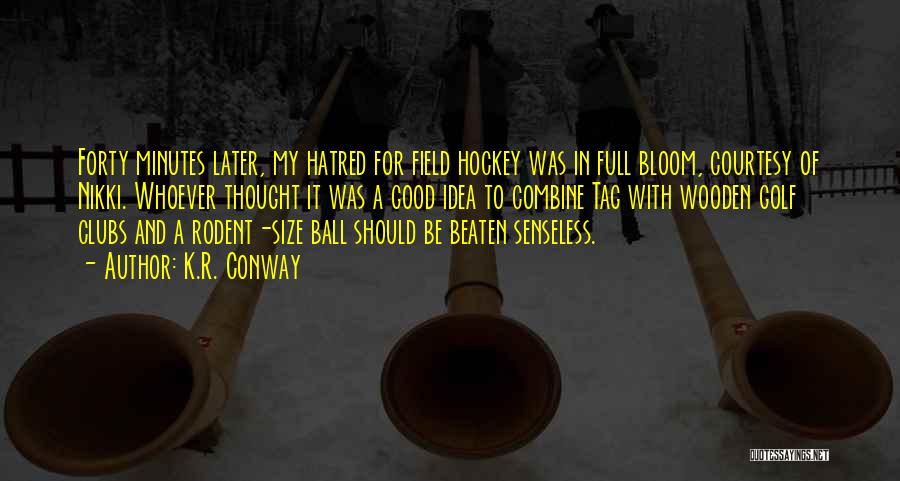 K.R. Conway Quotes: Forty Minutes Later, My Hatred For Field Hockey Was In Full Bloom, Courtesy Of Nikki. Whoever Thought It Was A