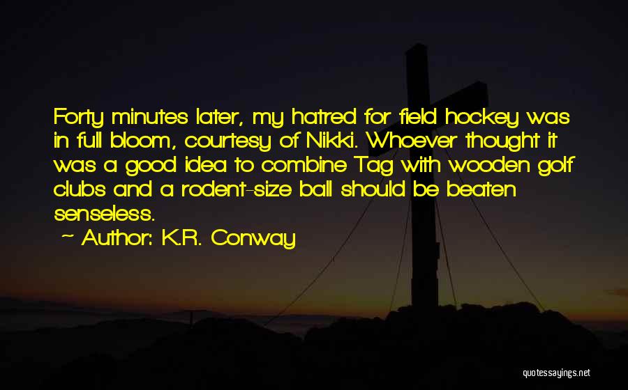 K.R. Conway Quotes: Forty Minutes Later, My Hatred For Field Hockey Was In Full Bloom, Courtesy Of Nikki. Whoever Thought It Was A