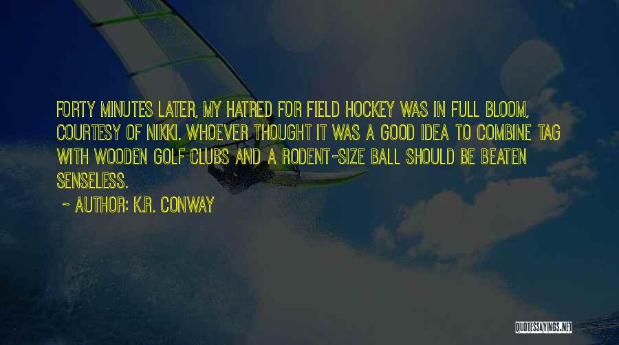 K.R. Conway Quotes: Forty Minutes Later, My Hatred For Field Hockey Was In Full Bloom, Courtesy Of Nikki. Whoever Thought It Was A