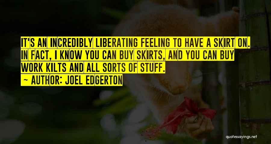 Joel Edgerton Quotes: It's An Incredibly Liberating Feeling To Have A Skirt On. In Fact, I Know You Can Buy Skirts, And You