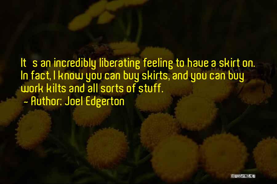 Joel Edgerton Quotes: It's An Incredibly Liberating Feeling To Have A Skirt On. In Fact, I Know You Can Buy Skirts, And You
