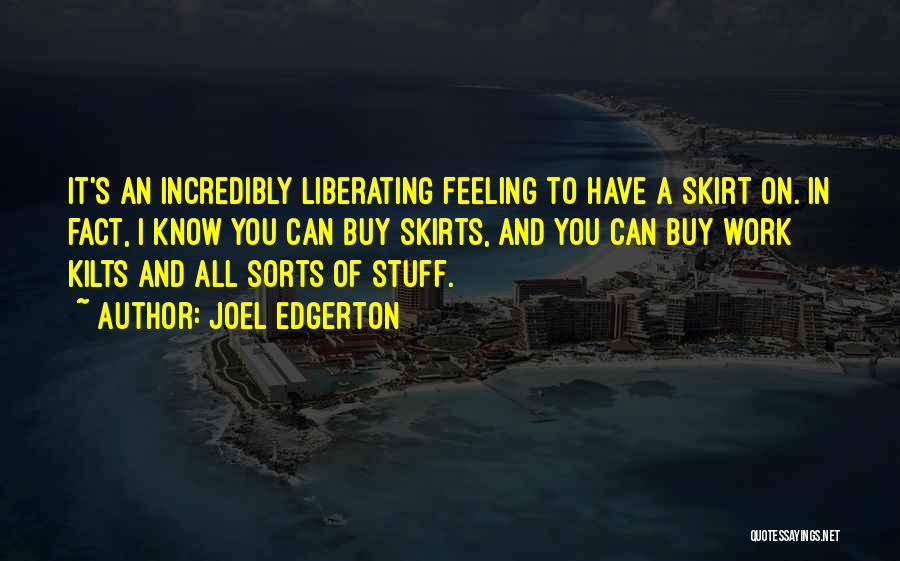Joel Edgerton Quotes: It's An Incredibly Liberating Feeling To Have A Skirt On. In Fact, I Know You Can Buy Skirts, And You