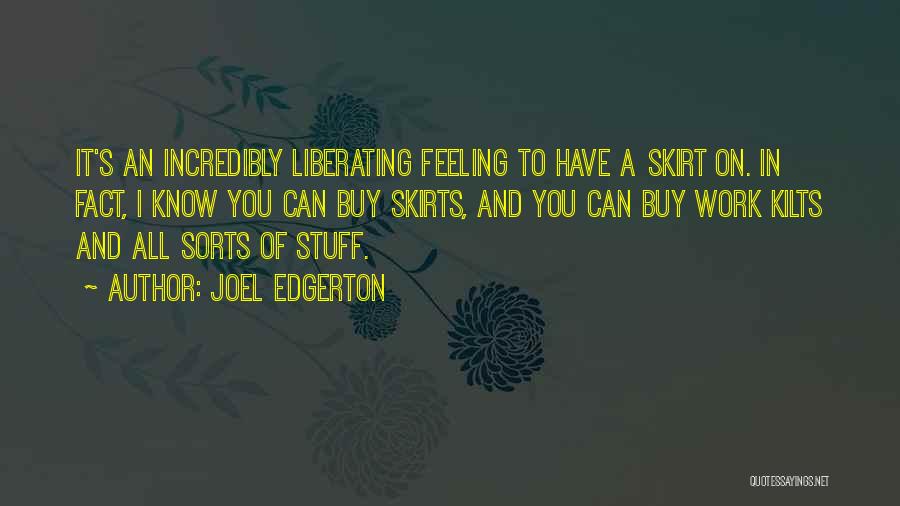 Joel Edgerton Quotes: It's An Incredibly Liberating Feeling To Have A Skirt On. In Fact, I Know You Can Buy Skirts, And You
