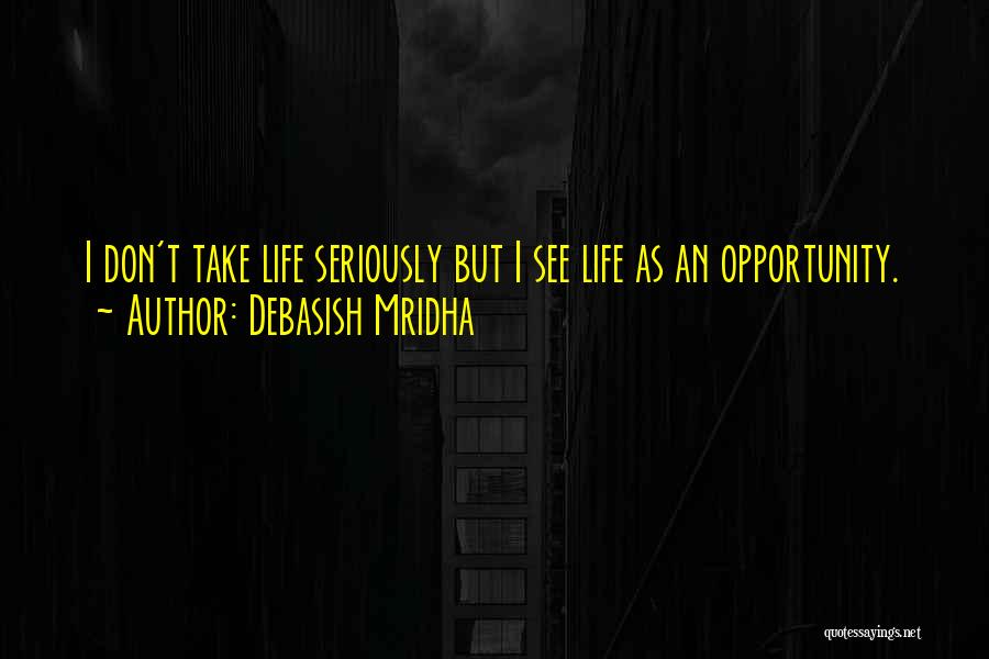 Debasish Mridha Quotes: I Don't Take Life Seriously But I See Life As An Opportunity.