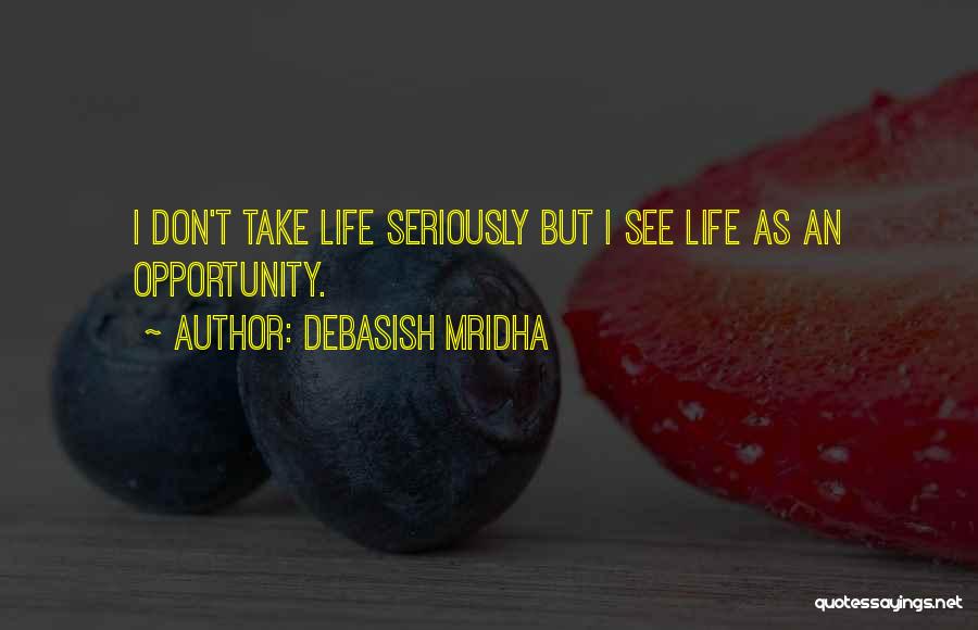 Debasish Mridha Quotes: I Don't Take Life Seriously But I See Life As An Opportunity.