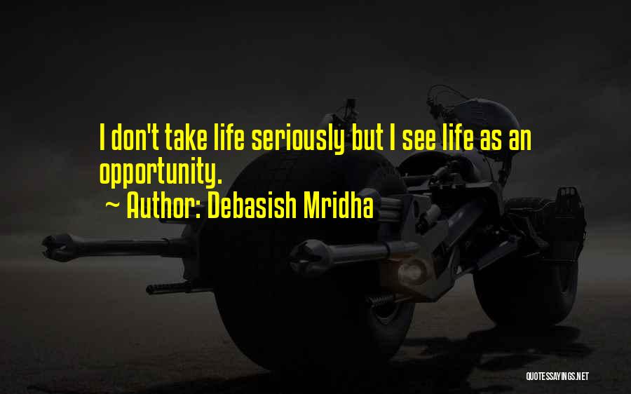 Debasish Mridha Quotes: I Don't Take Life Seriously But I See Life As An Opportunity.