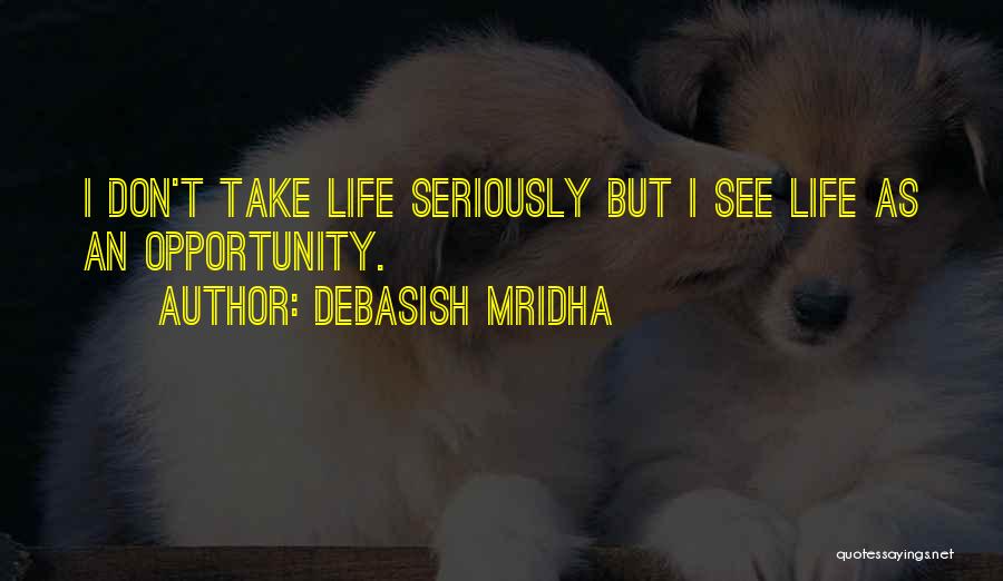 Debasish Mridha Quotes: I Don't Take Life Seriously But I See Life As An Opportunity.