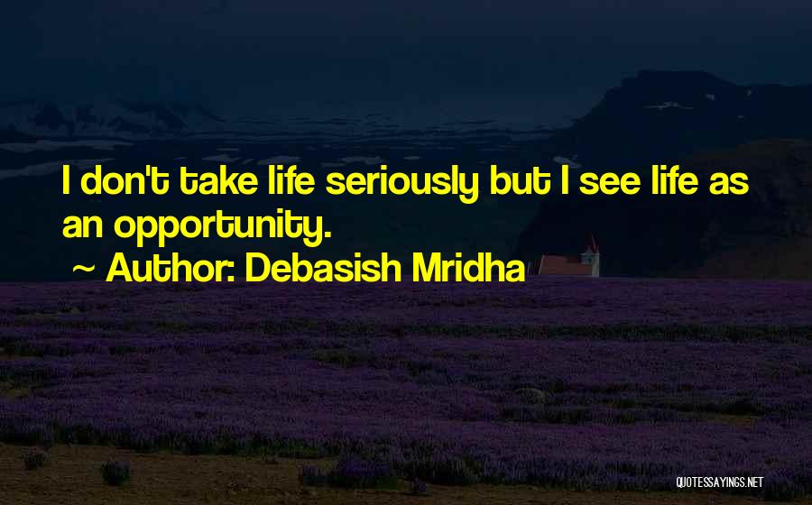 Debasish Mridha Quotes: I Don't Take Life Seriously But I See Life As An Opportunity.