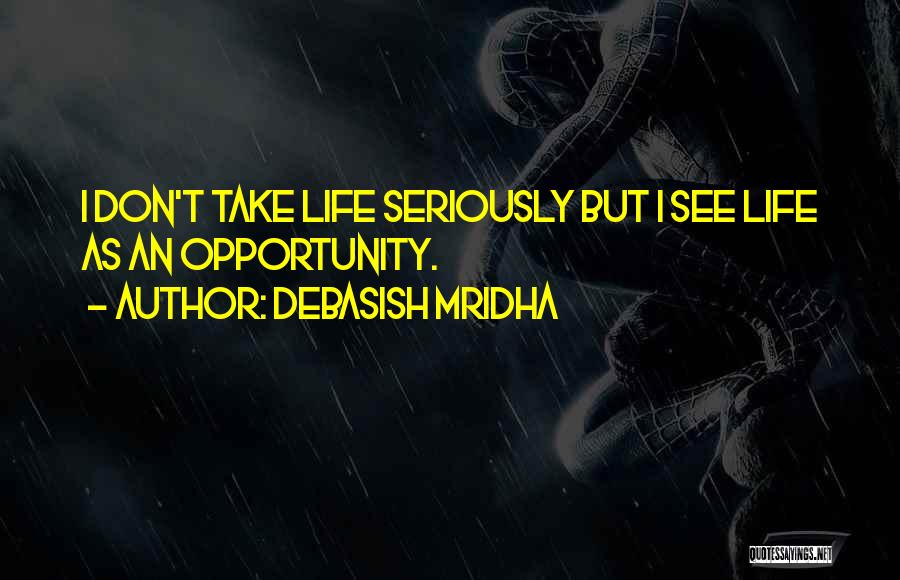 Debasish Mridha Quotes: I Don't Take Life Seriously But I See Life As An Opportunity.