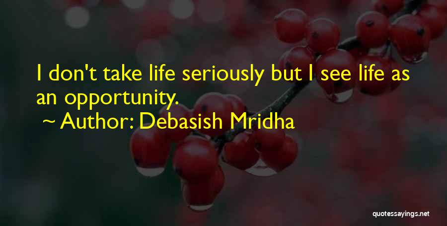 Debasish Mridha Quotes: I Don't Take Life Seriously But I See Life As An Opportunity.