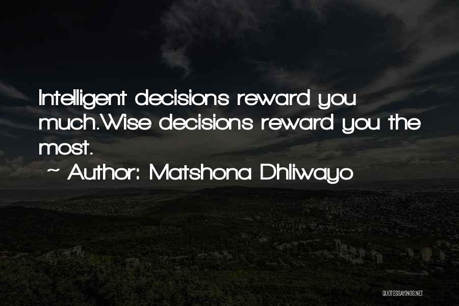 Matshona Dhliwayo Quotes: Intelligent Decisions Reward You Much.wise Decisions Reward You The Most.