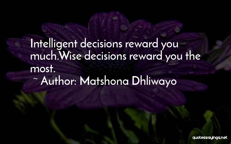 Matshona Dhliwayo Quotes: Intelligent Decisions Reward You Much.wise Decisions Reward You The Most.