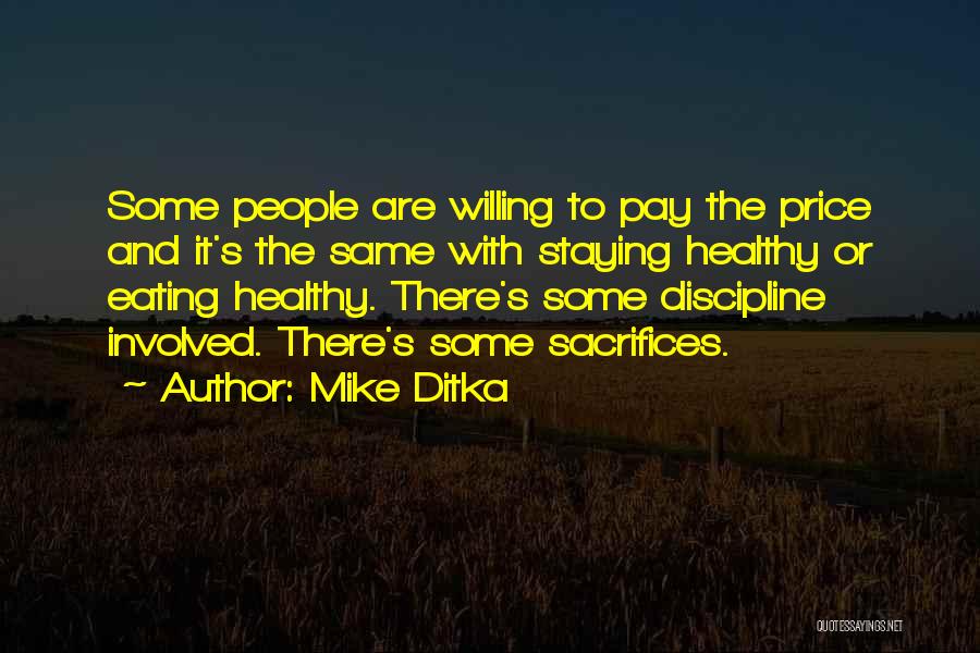 Mike Ditka Quotes: Some People Are Willing To Pay The Price And It's The Same With Staying Healthy Or Eating Healthy. There's Some