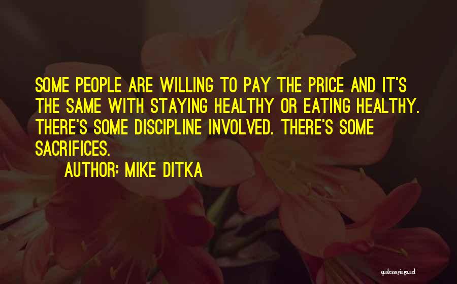 Mike Ditka Quotes: Some People Are Willing To Pay The Price And It's The Same With Staying Healthy Or Eating Healthy. There's Some