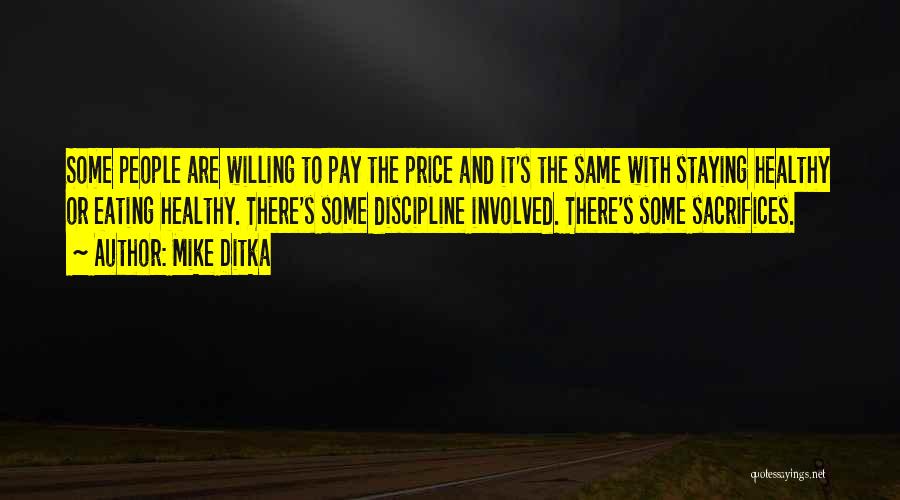 Mike Ditka Quotes: Some People Are Willing To Pay The Price And It's The Same With Staying Healthy Or Eating Healthy. There's Some