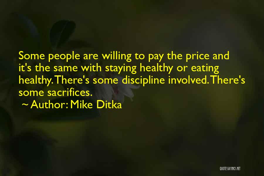 Mike Ditka Quotes: Some People Are Willing To Pay The Price And It's The Same With Staying Healthy Or Eating Healthy. There's Some