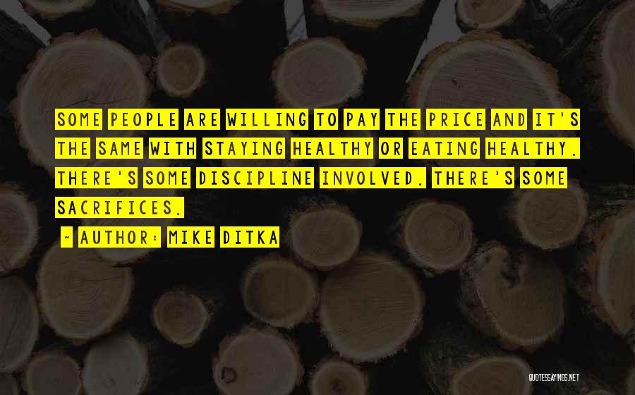 Mike Ditka Quotes: Some People Are Willing To Pay The Price And It's The Same With Staying Healthy Or Eating Healthy. There's Some