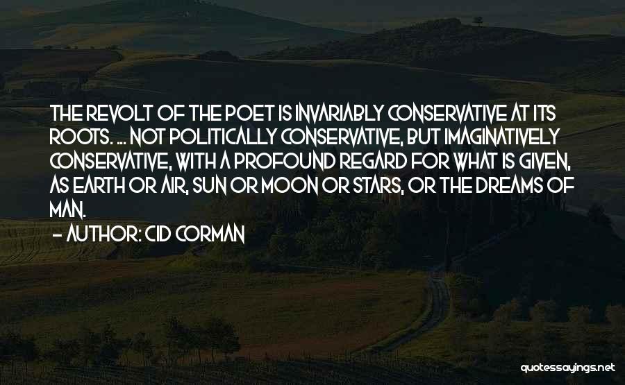 Cid Corman Quotes: The Revolt Of The Poet Is Invariably Conservative At Its Roots. ... Not Politically Conservative, But Imaginatively Conservative, With A