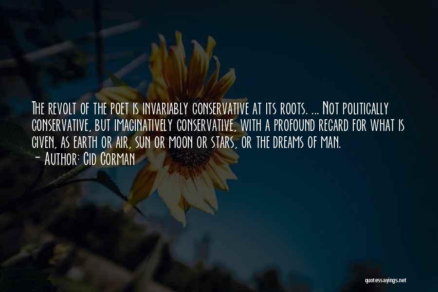 Cid Corman Quotes: The Revolt Of The Poet Is Invariably Conservative At Its Roots. ... Not Politically Conservative, But Imaginatively Conservative, With A