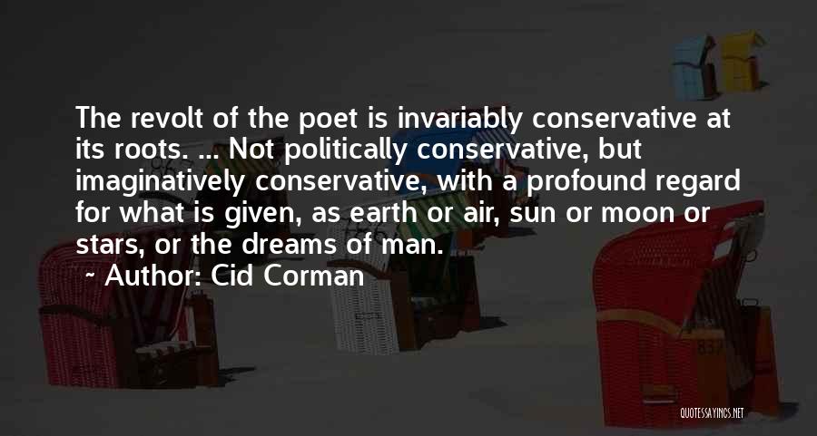 Cid Corman Quotes: The Revolt Of The Poet Is Invariably Conservative At Its Roots. ... Not Politically Conservative, But Imaginatively Conservative, With A