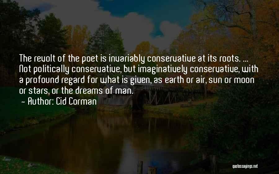 Cid Corman Quotes: The Revolt Of The Poet Is Invariably Conservative At Its Roots. ... Not Politically Conservative, But Imaginatively Conservative, With A