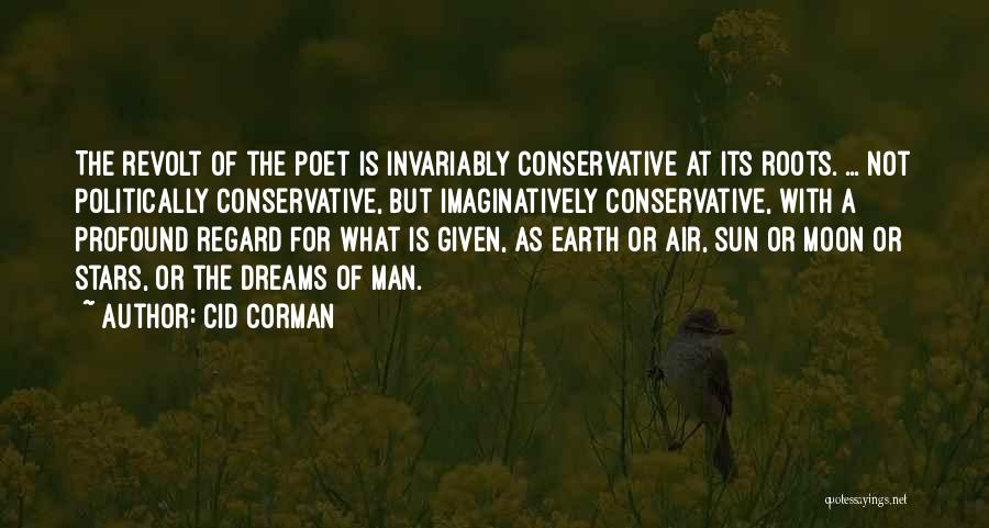 Cid Corman Quotes: The Revolt Of The Poet Is Invariably Conservative At Its Roots. ... Not Politically Conservative, But Imaginatively Conservative, With A