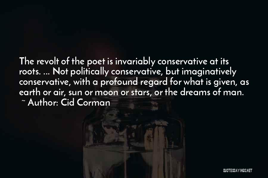 Cid Corman Quotes: The Revolt Of The Poet Is Invariably Conservative At Its Roots. ... Not Politically Conservative, But Imaginatively Conservative, With A